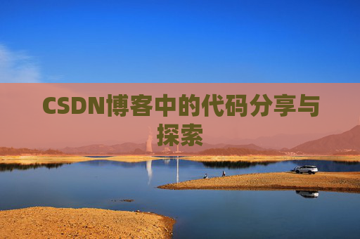 CSDN博客中的代码分享与探索 CSDN博客中的代码分享与探索