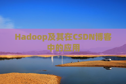 Hadoop及其在CSDN博客中的应用 Hadoop及其在CSDN博客中的应用